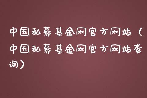 中国私募基金网官方网站（中国私募基金网官方网站查询）_https://www.ltsssb.com_国际财经_第1张