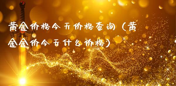 黄金价格今天价格查询（黄金金价今天什么价格）_https://www.ltsssb.com_期货密码_第1张