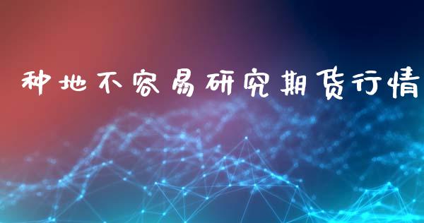 种地不容易研究期货行情_https://www.ltsssb.com_期货行情_第1张