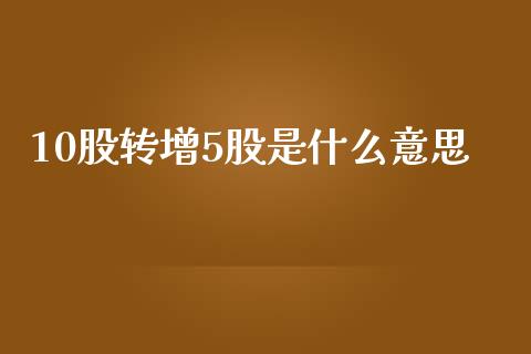 10股转增5股是什么意思_https://www.ltsssb.com_新股数据_第1张