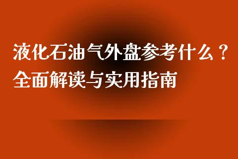 液化石油气外盘参考什么？全面解读与实用指南_https://www.ltsssb.com_期货密码_第1张