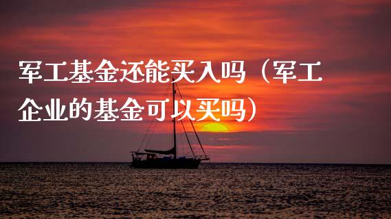 军工基金还能买入吗（军工企业的基金可以买吗）_https://www.ltsssb.com_国际财经_第1张