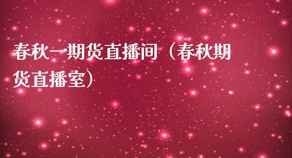 春秋一期货直播间（春秋期货直播室）_https://www.ltsssb.com_期货在线_第1张