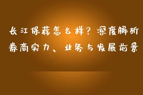 长江保荐怎么样？深度解析券商实力、业务与发展前景_https://www.ltsssb.com_股市分析_第1张