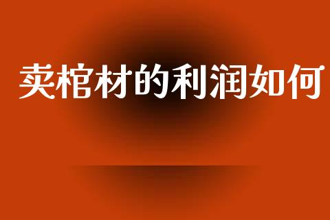 卖棺材的利润如何_https://www.ltsssb.com_国际财经_第1张