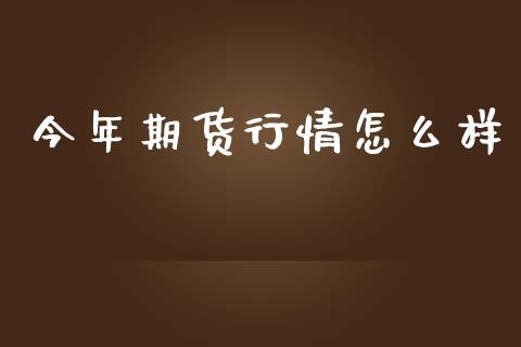 今年期货行情怎么样_https://www.ltsssb.com_期货密码_第1张