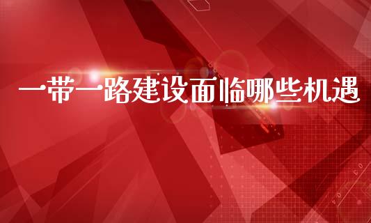 一带一路建设面临哪些机遇_https://www.ltsssb.com_新股数据_第1张