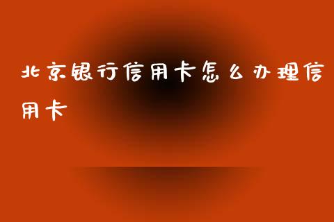 北京银行信用卡怎么办理信用卡_https://www.ltsssb.com_期货在线_第1张