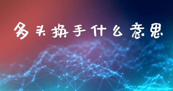 多头换手什么意思_https://www.ltsssb.com_国际财经_第1张