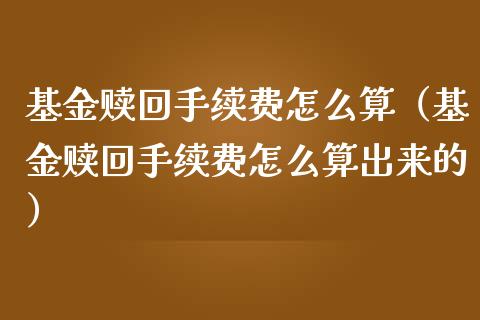 基金赎回手续费怎么算（基金赎回手续费怎么算出来的）_https://www.ltsssb.com_基金频道_第1张