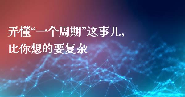 弄懂“一个周期”这事儿，比你想的要复杂_https://www.ltsssb.com_国际财经_第1张