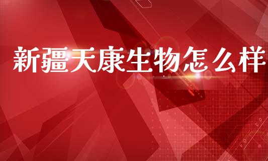 新疆天康生物怎么样_https://www.ltsssb.com_国际财经_第1张