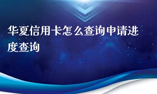 华夏信用卡怎么查询申请进度查询_https://www.ltsssb.com_期货行情_第1张