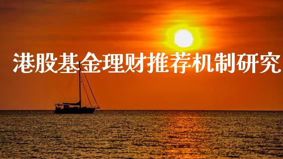 港股基金理财推荐机制研究_https://www.ltsssb.com_基金频道_第1张
