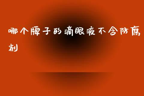 哪个牌子的滴眼液不含防腐剂_https://www.ltsssb.com_国际财经_第1张