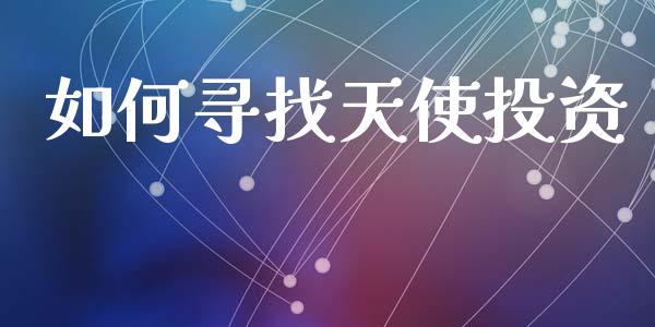 如何寻找天使投资_https://www.ltsssb.com_国际财经_第1张