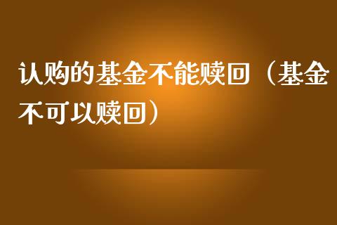 认购的基金不能赎回（基金不可以赎回）_https://www.ltsssb.com_国际财经_第1张
