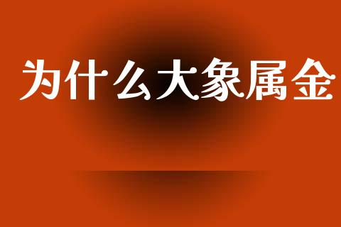 为什么大象属金_https://www.ltsssb.com_期货密码_第1张
