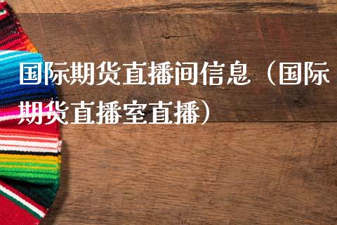 国际期货直播间信息（国际期货直播室直播）_https://www.ltsssb.com_期货在线_第1张