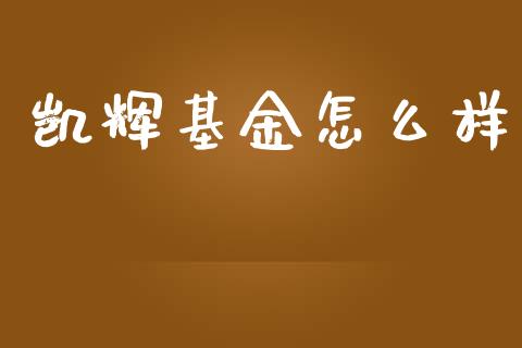 凯辉基金怎么样_https://www.ltsssb.com_基金频道_第1张