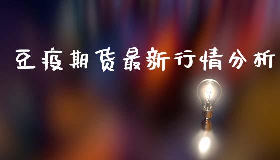 豆疫期货最新行情分析_https://www.ltsssb.com_期货密码_第1张