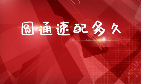 圆通速配多久_https://www.ltsssb.com_国际财经_第1张