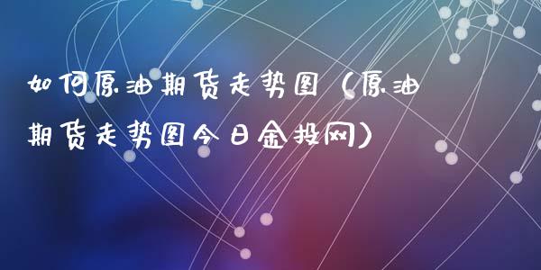 如何原油期货走势图（原油期货走势图今日金投网）_https://www.ltsssb.com_期货密码_第1张