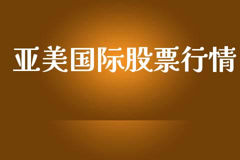 亚美国际股票行情_https://www.ltsssb.com_股市分析_第1张