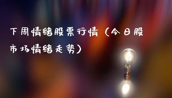 下周情绪股票行情（今日股市场情绪走势）_https://www.ltsssb.com_股市分析_第1张