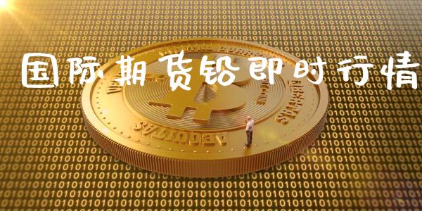 国际期货铅即时行情_https://www.ltsssb.com_期货密码_第1张