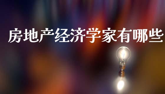 房地产经济学家有哪些_https://www.ltsssb.com_期货密码_第1张