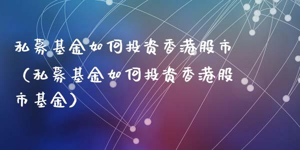 私募基金如何投资香港股市（私募基金如何投资香港股市基金）_https://www.ltsssb.com_基金频道_第1张