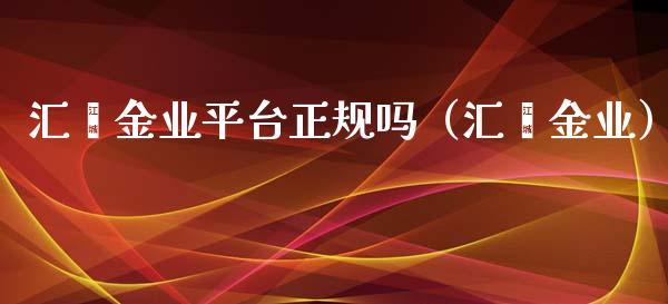 汇鑫金业平台正规吗（汇鑫金业）_https://www.ltsssb.com_期货密码_第1张