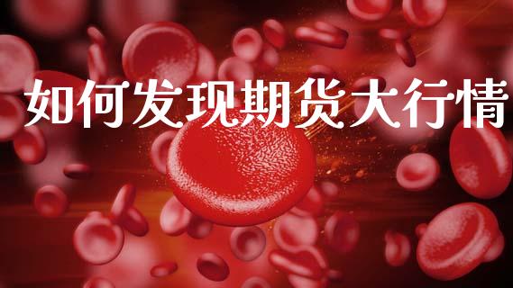如何发现期货大行情_https://www.ltsssb.com_期货行情_第1张