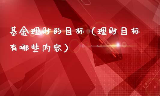 基金理财的目标（理财目标有哪些内容）_https://www.ltsssb.com_基金频道_第1张