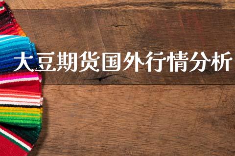 大豆期货国外行情分析_https://www.ltsssb.com_期货行情_第1张