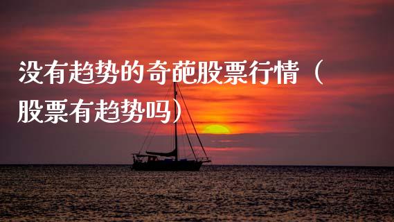 没有趋势的奇葩股票行情（股票有趋势吗）_https://www.ltsssb.com_新股数据_第1张