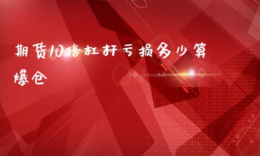 期货10倍杠杆亏损多少算爆仓_基金频道_第1张_IT财经网 期货10倍杠杆亏损多少算爆仓_https://www.ltsssb.com_基金频道_第1张