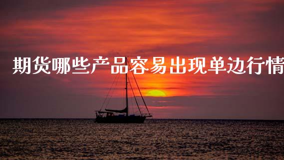 期货哪些产品容易出现单边行情_https://www.ltsssb.com_期货在线_第1张