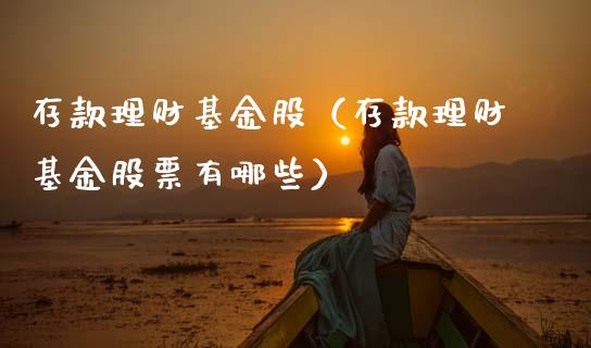 存款理财基金股（存款理财基金股票有哪些）_https://www.ltsssb.com_基金频道_第1张
