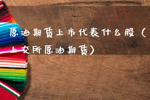原油期货上市代表什么股（上交所原油期货）_https://www.ltsssb.com_期货密码_第1张