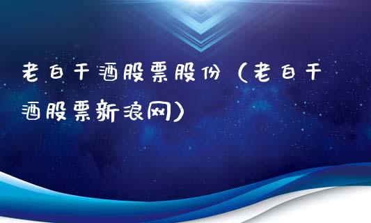 老白干酒股票股份（老白干酒股票新浪网）_https://www.ltsssb.com_新股数据_第1张