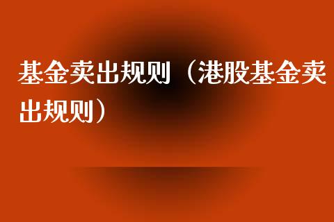 基金卖出规则（港股基金卖出规则）_https://www.ltsssb.com_国际财经_第1张