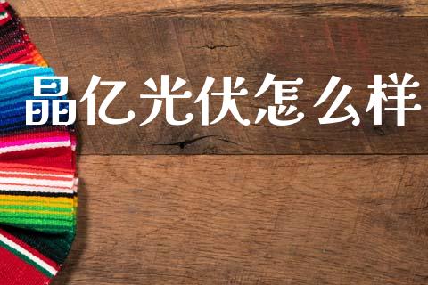 晶亿光伏怎么样_https://www.ltsssb.com_基金频道_第1张