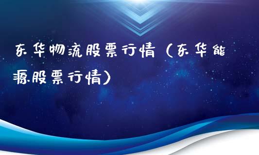 东华物流股票行情（东华能源股票行情）_https://www.ltsssb.com_新股数据_第1张