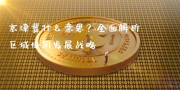 京津冀什么意思？全面解析区域协同发展战略_https://www.ltsssb.com_基金频道_第1张