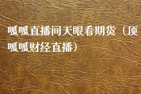 呱呱直播间天眼看期货（顶呱呱财经直播）_https://www.ltsssb.com_期货在线_第1张