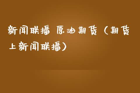 新闻联播 原油期货（期货上新闻联播）_https://www.ltsssb.com_期货密码_第1张
