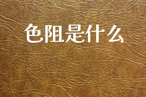 色阻是什么_https://www.ltsssb.com_股票理论_第1张