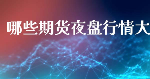 哪些期货夜盘行情大_https://www.ltsssb.com_期货在线_第1张